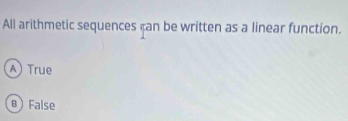 All arithmetic sequences fan be written as a linear function,
A) True
B) False