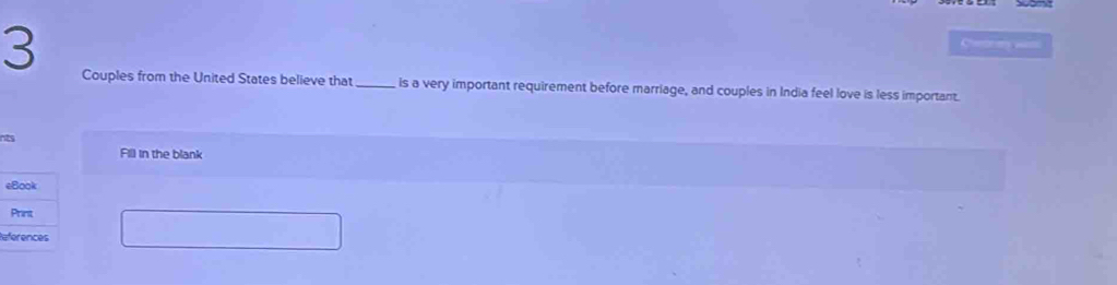 Chertny w 
Couples from the United States believe that _is a very important requirement before marriage, and couples in India feel love is less important. 
nts 
Fill in the blank 
Re