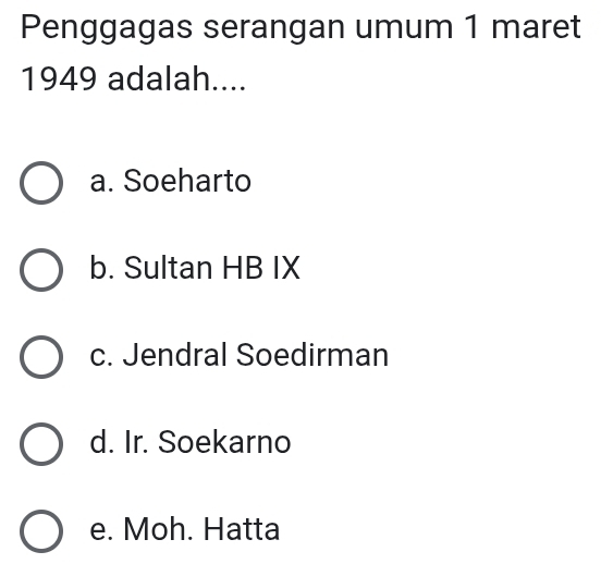 Penggagas serangan umum 1 maret
1949 adalah....
a. Soeharto
b. Sultan HB IX
c. Jendral Soedirman
d. Ir. Soekarno
e. Moh. Hatta