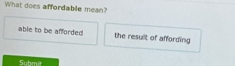 What does affordable mean? 
able to be afforded the result of affording 
Submit