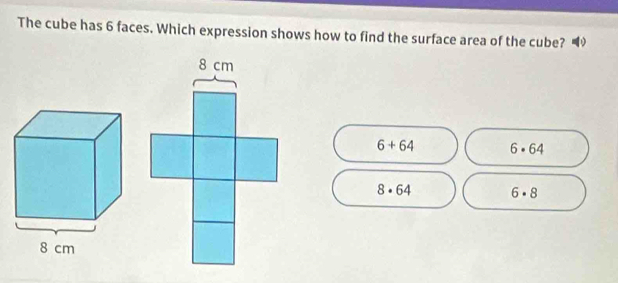 The cube has 6 faces. Which expression shows how to find the surface area of the cube?
6+64
6· 64
8· 64
6· 8