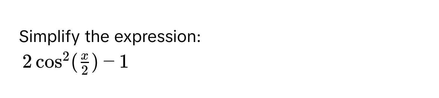 Simplify the expression:
2cos^2( x/2 )-1