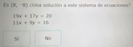 Es (8,-8) ¿Una solución a este sistema de ecuaciones?
19x+17y=20
11x+9y=16
Sí No