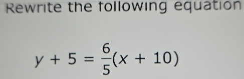 Rewrite the following equation
y+5= 6/5 (x+10)