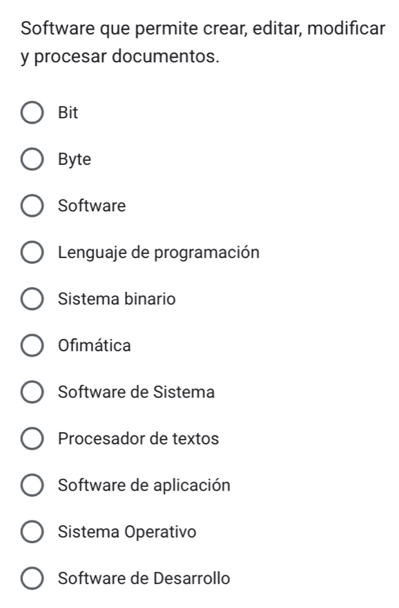 Software que permite crear, editar, modificar
y procesar documentos.
Bit
Byte
Software
Lenguaje de programación
Sistema binario
Ofimática
Software de Sistema
Procesador de textos
Software de aplicación
Sistema Operativo
Software de Desarrollo