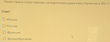 Какая страна стала главным налравлением удара войск Германиив 1915 г.?
Otbet:
Италия
Pоссия
Φран∪ия
Βеликобриτания