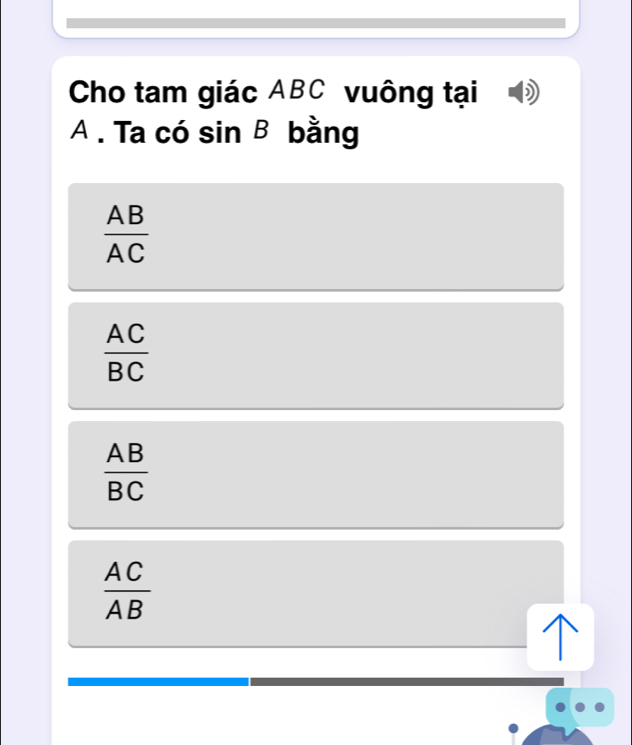 Cho tam giác ABC vuông tại
A . Ta có sin B bằng
 AB/AC 
 AC/BC 
 AB/BC 
 AC/AB 