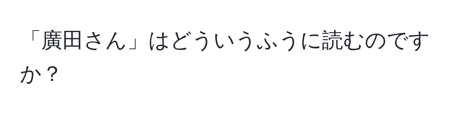 「廣田さん」はどういうふうに読むのですか？