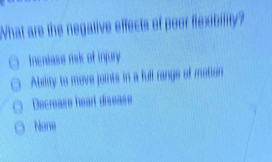 What are the negative effects of poor flexibility?
Incrlase risk of injury.
Ability to move joints in a full range of metion
Decrease heart diseass
Nane