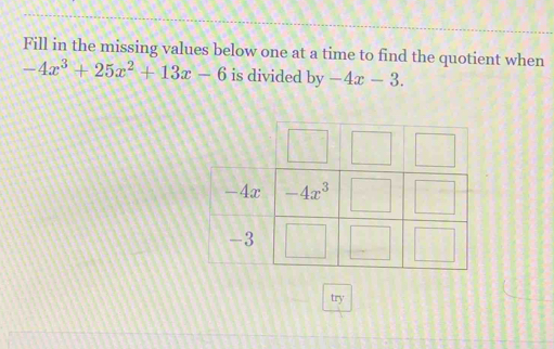 Fill in the missing values below one at a time to find the quotient when
-4x^3+25x^2+13x-6 is divided by -4x-3.
try