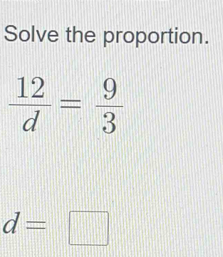 Solve the proportion.
 12/d = 9/3 
d=□