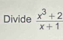 Divide  (x^3+2)/x+1 