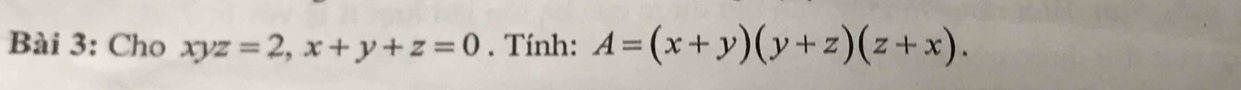 Cho xyz=2, x+y+z=0. Tính: A=(x+y)(y+z)(z+x).