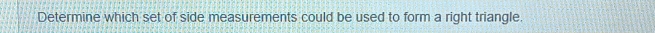 Determine which set of side measurements could be used to form a right triangle.