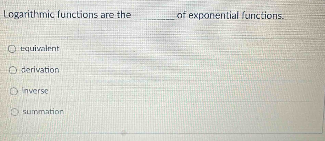 Logarithmic functions are the _of exponential functions.
equivalent
derivation
inverse
summation