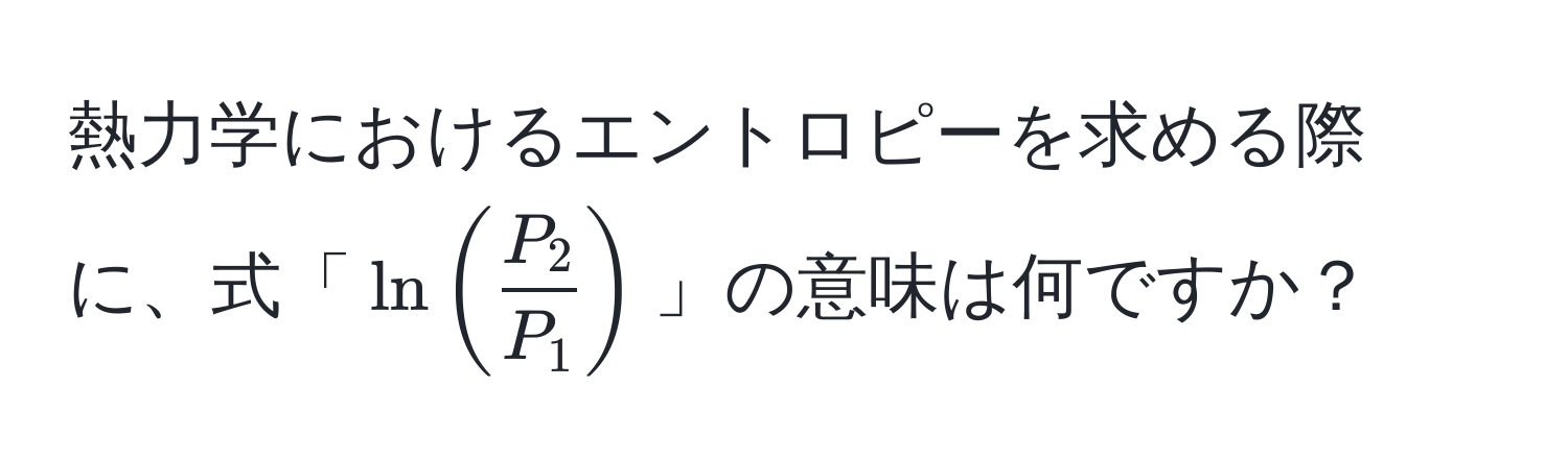 熱力学におけるエントロピーを求める際に、式「(ln( P_2/P_1 ))」の意味は何ですか？