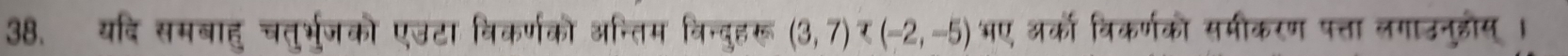 यदि समबाहु चतुर्भजको एउटा विकर्णको अन्तिम विन्दुहरू (3,7) भए अरको विकर्णको समीकरण पत्ता लगाउनुडोस् ।