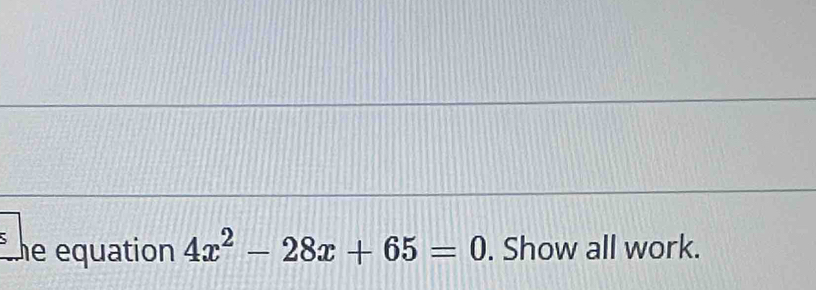 Le equation 4x^2-28x+65=0. Show all work.