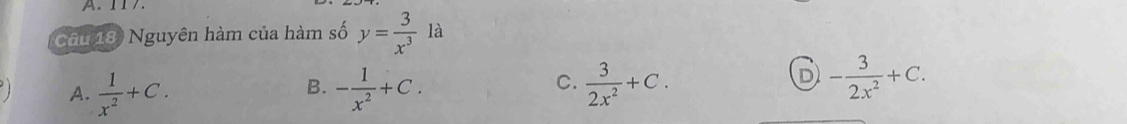 117.
Cầu 18) Nguyên hàm của hàm số y= 3/x^3 1a
C.
A.  1/x^2 +C. - 1/x^2 +C.  3/2x^2 +C. 
B.
D - 3/2x^2 +C.