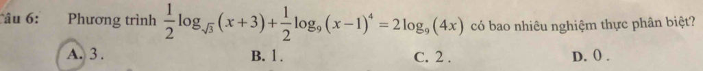 Tâu 6: Phương trình  1/2 log _sqrt(3)(x+3)+ 1/2 log _9(x-1)^4=2log _9(4x) có bao nhiêu nghiệm thực phân biệt?
A. 3. B. 1. C. 2. D. 0.