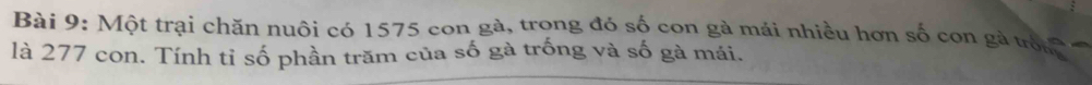 Một trại chăn nuôi có 1575 con gà, trong đó số con gà mái nhiều hơn số con gà trớ 
là 277 con. Tính tỉ số phần trăm của số gà trống và số gà mái.