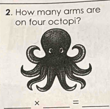 How many arms are 
on four octopi? 
_×_ 
_=