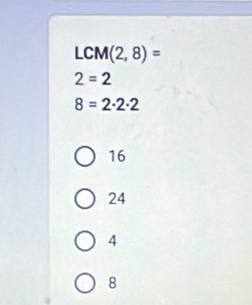 LCM (2,8)=
2=2
8=2· 2· 2
16
24
4
8