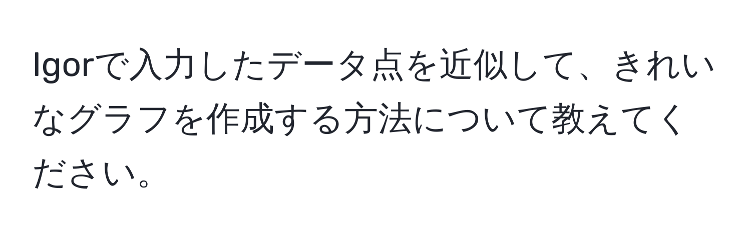 Igorで入力したデータ点を近似して、きれいなグラフを作成する方法について教えてください。