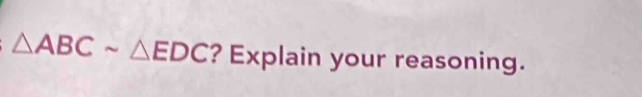 △ ABCsim △ EDC ? Explain your reasoning.