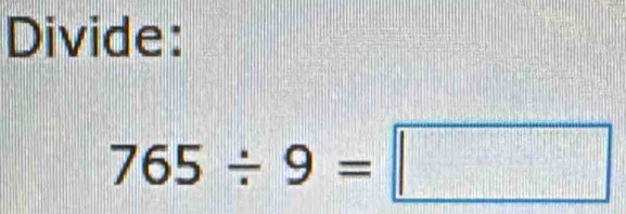 Divide:
765/ 9=□