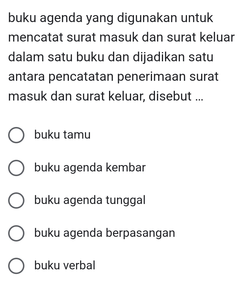 buku agenda yang digunakan untuk
mencatat surat masuk dan surat keluar
dalam satu buku dan dijadikan satu
antara pencatatan penerimaan surat
masuk dan surat keluar, disebut ...
buku tamu
buku agenda kembar
buku agenda tunggal
buku agenda berpasangan
buku verbal