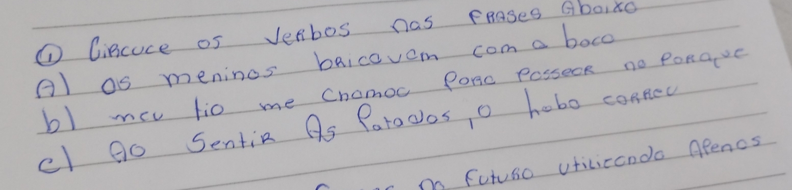 ① Cincuce oS Verbos nas peases Gboixo 
Al as meninos baicovom com a boco 
bl mev tio me Chomoc PoRc Posseok no PoRave 
cl 0o Sentin Q_5 Parocos o hobo connec 
m Futuro vticicondo Apencs