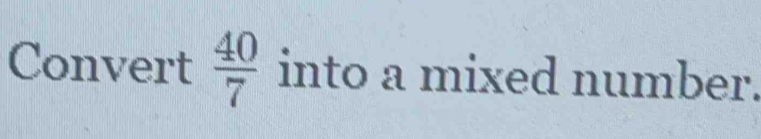 Convert  40/7  into a mixed number.