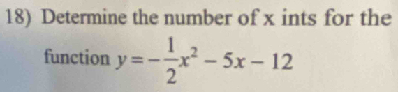 Determine the number of x ints for the 
function y=- 1/2 x^2-5x-12