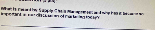 DN (5 þts): 
What is meant by Supply Chain Management and why has it become so 
important in our discussion of marketing today?