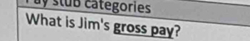 ay stub catégories 
What is Jim's gross pay?