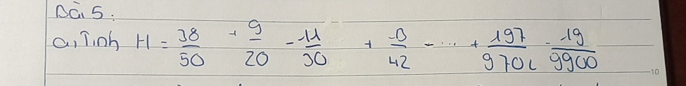 DG 5: 
c, Tinh H= 38/50 + 9/20 - 11/30 + (-0)/42 -·s + 197/9701 - 19/9900 