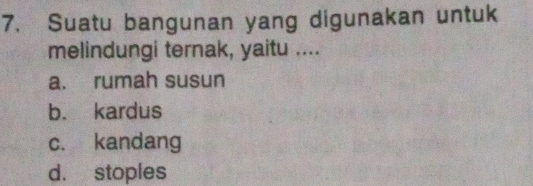 Suatu bangunan yang digunakan untuk
melindungi ternak, yaitu ....
a. rumah susun
b. kardus
c. kandang
d. stoples