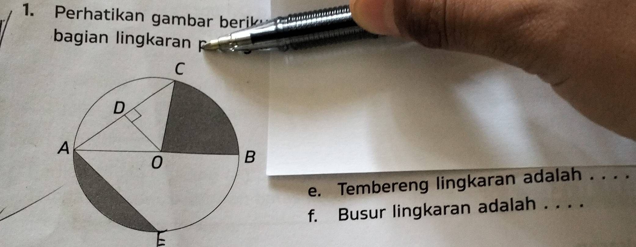 Perhatikan gambar berik 
bagian lingkaran 
e. Tembereng lingkaran adalah . . . . 
f. Busur lingkaran adalah . . . . 
E