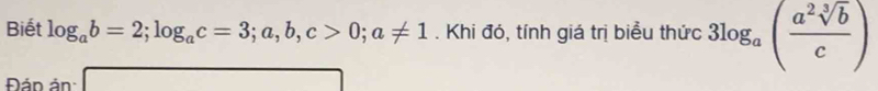 Biết log _ab=2; log _ac=3; a, b, c>0; a!= 1. Khi đó, tính giá trị biểu thức 3log _a( a^2sqrt[3](b)/c )
Đán án