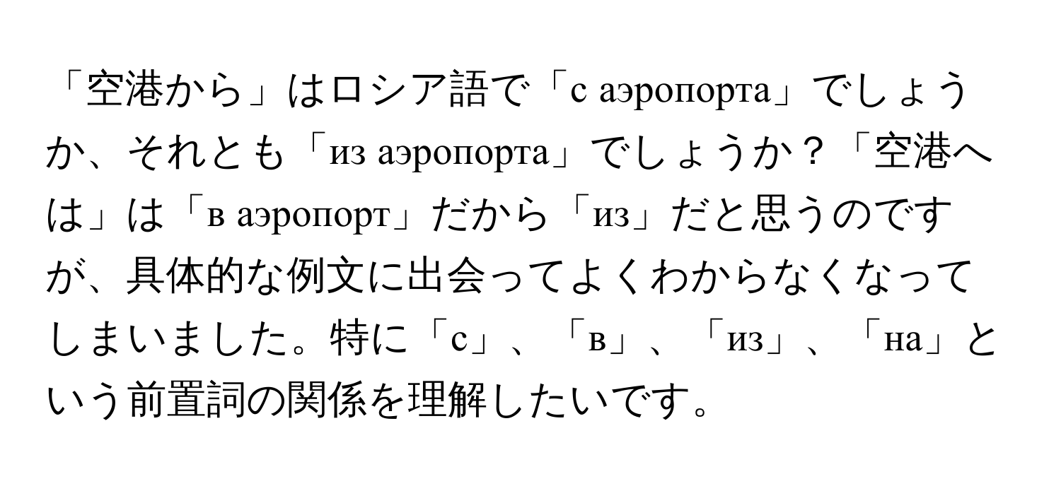 「空港から」はロシア語で「с аэропорта」でしょうか、それとも「из аэропорта」でしょうか？「空港へは」は「в аэропорт」だから「из」だと思うのですが、具体的な例文に出会ってよくわからなくなってしまいました。特に「с」、「в」、「из」、「на」という前置詞の関係を理解したいです。