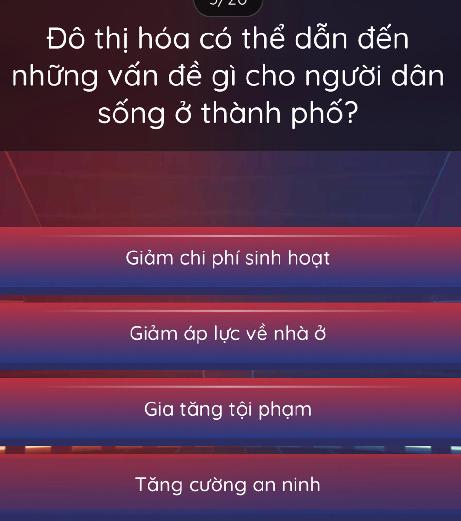 Đô thị hóa có thể dẫn đến
những vấn đề gì cho người dân
sống ở thành phố?
Giảm chi phí sinh hoạt
Giảm áp lực về nhà ở
Gia tăng tội phạm
Tăng cường an ninh