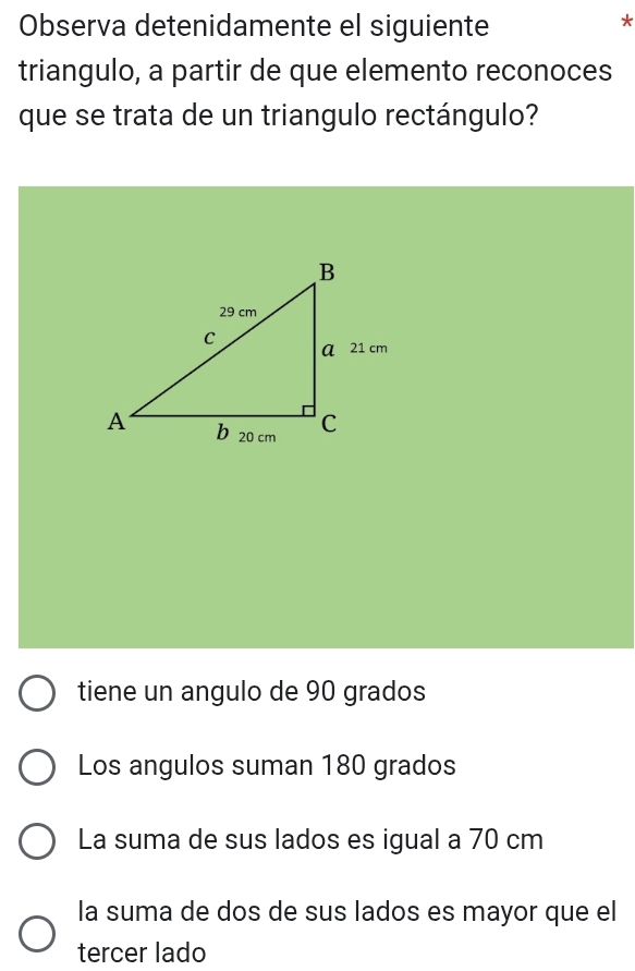 Observa detenidamente el siguiente
*
triangulo, a partir de que elemento reconoces
que se trata de un triangulo rectángulo?
tiene un angulo de 90 grados
Los angulos suman 180 grados
La suma de sus lados es igual a 70 cm
la suma de dos de sus lados es mayor que el
tercer lado