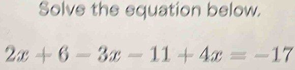 Solve the equation below.
2x+6-3x-11+4x=-17