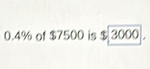 0. 4% of $7500 is $ 3000