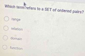 Which term refers to a SET of ordered pairs?
range
relation
domain
function