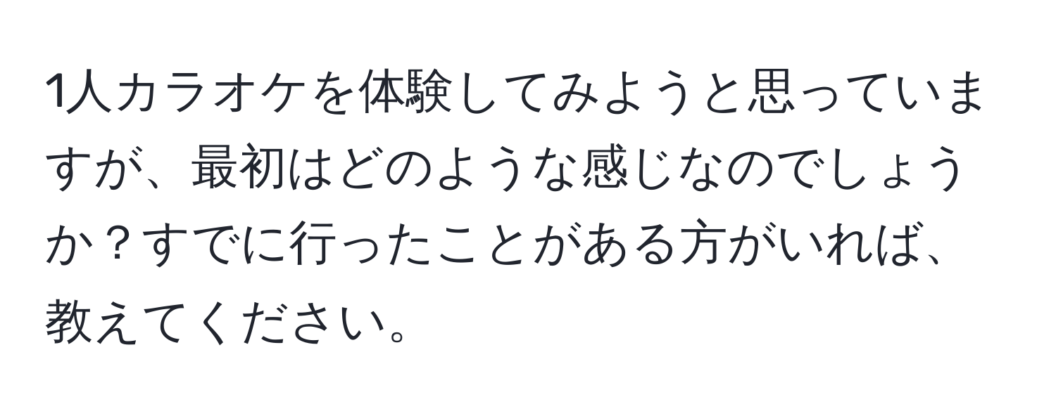 1人カラオケを体験してみようと思っていますが、最初はどのような感じなのでしょうか？すでに行ったことがある方がいれば、教えてください。