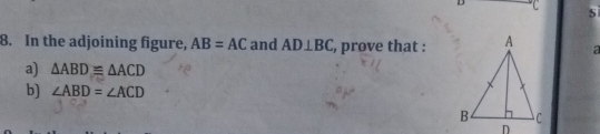 D C s 
8. In the adjoining figure, AB=AC and AD⊥ BC , prove that : a 
a) △ ABD≌ △ ACD
b) ∠ ABD=∠ ACD