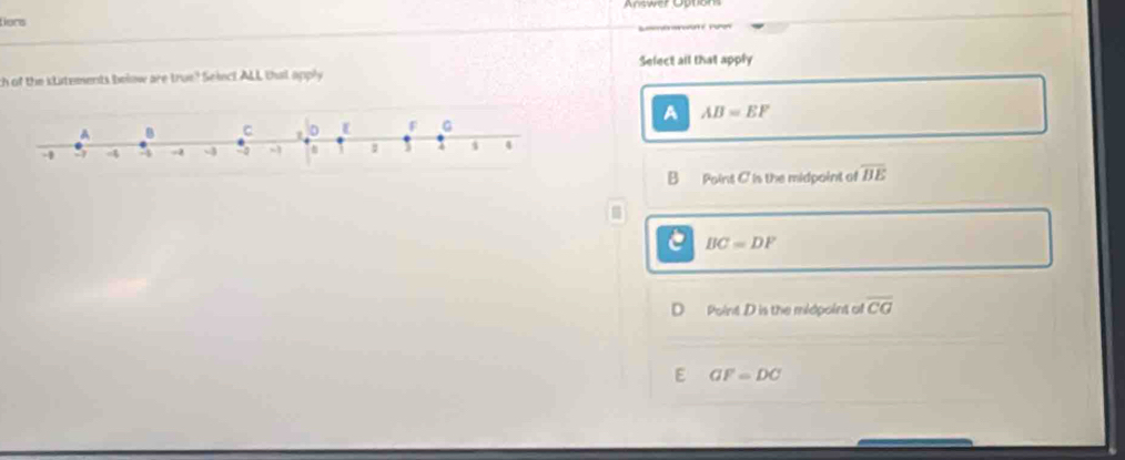 tiers
ch of the statements below are true? Seiect ALL that apply Select all that apply
A AB=EF
B Point C is the midpoint of overline BE
e BC=DF
D Point D is the midpoint of overline CG
E GF=DC