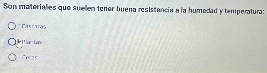 Son materiales que suelen tener buena resistencia a la humedad y temperatura:
Cáscaras
mPlantas
Ceras